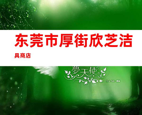东莞市厚街欣芝洁具商店